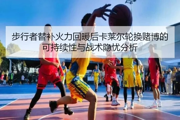 步行者替补火力回暖后卡莱尔轮换赌博的可持续性与战术隐忧分析