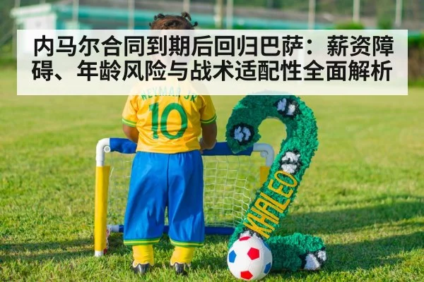 内马尔合同到期后回归巴萨：薪资障碍、年龄风险与战术适配性全面解析